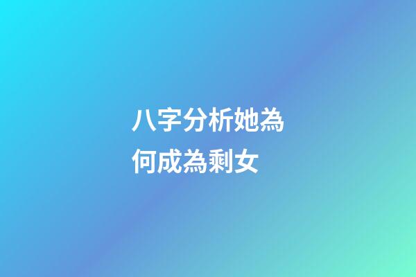 八字分析她為何成為剩女