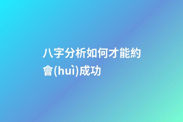 八字分析如何才能約會(huì)成功