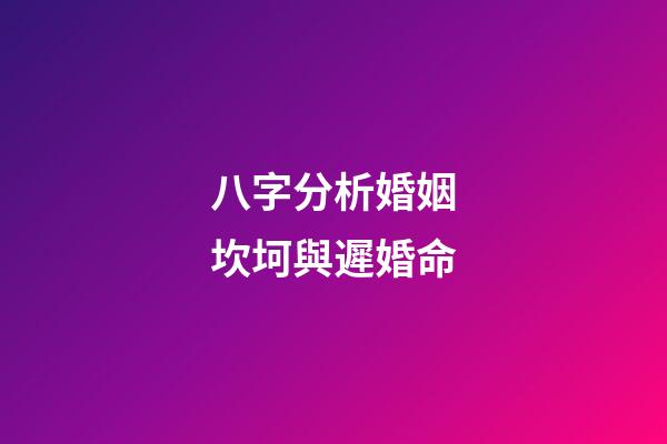 八字分析婚姻坎坷與遲婚命