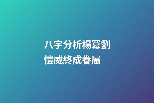 八字分析楊冪劉愷威終成眷屬
