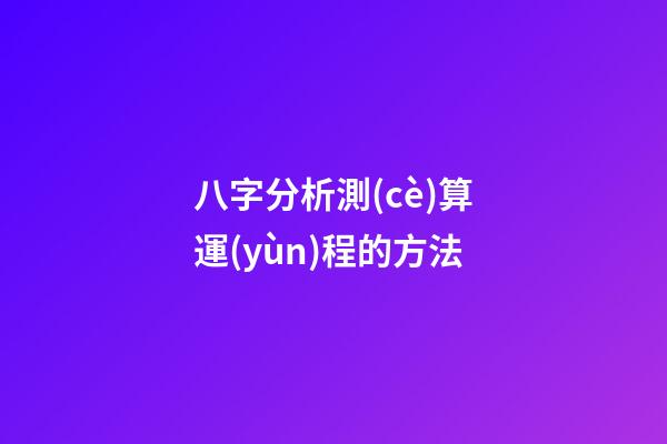 八字分析測(cè)算運(yùn)程的方法