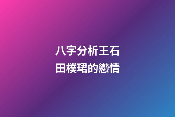 八字分析王石田樸珺的戀情