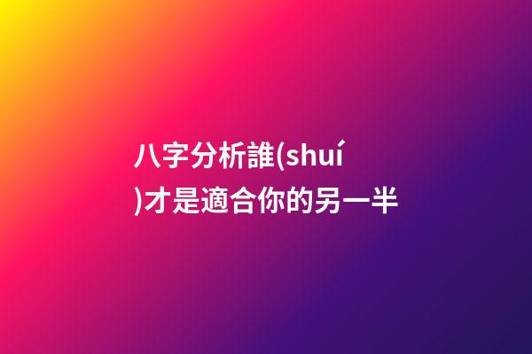 八字分析誰(shuí)才是適合你的另一半