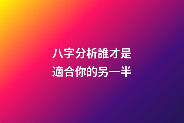 八字分析誰才是適合你的另一半