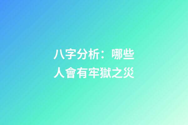 八字分析：哪些人會有牢獄之災?