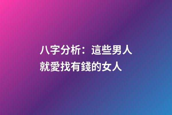 八字分析：這些男人就愛找有錢的女人