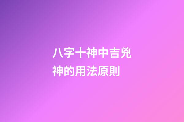 八字十神中吉兇神的用法原則
