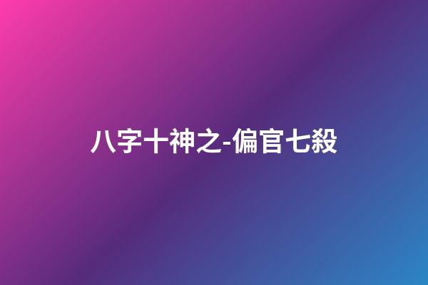 八字十神之-偏官/七殺