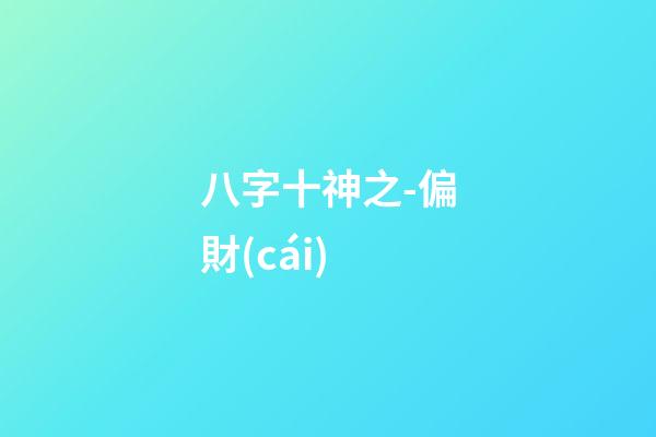 八字十神之-偏財(cái)