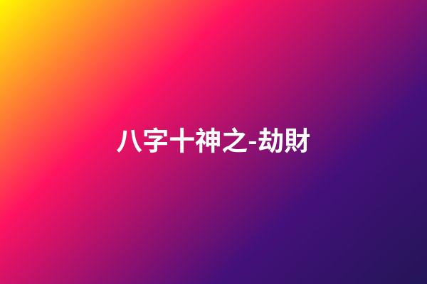 八字十神之-劫財
