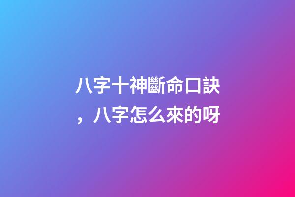 八字十神斷命口訣，八字怎么來的呀-第1張-觀點-玄機派