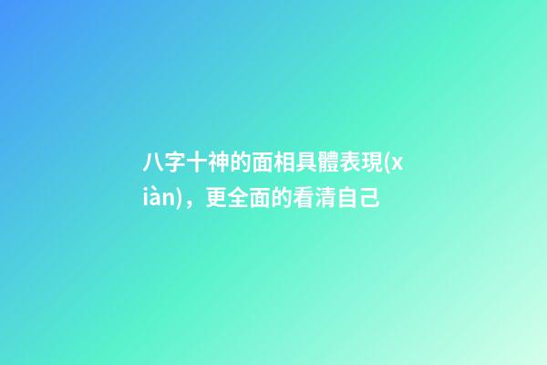 八字十神的面相具體表現(xiàn)，更全面的看清自己