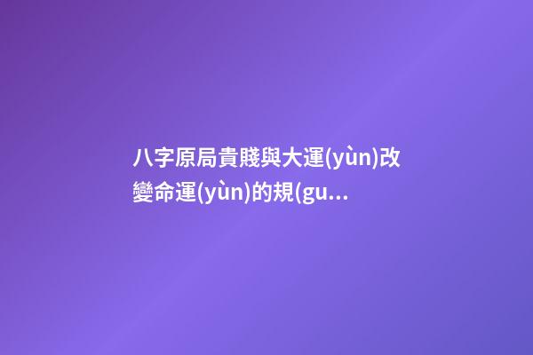 八字原局貴賤與大運(yùn)改變命運(yùn)的規(guī)律性