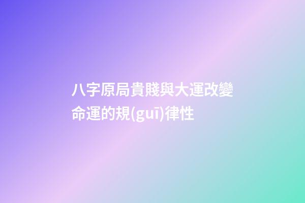 八字原局貴賤與大運改變命運的規(guī)律性