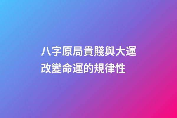 八字原局貴賤與大運改變命運的規律性
