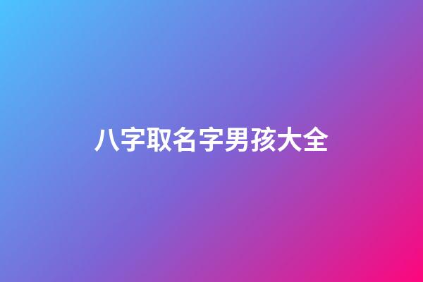 八字取名字男孩大全(八字男孩起名)-第1張-男孩起名-玄機派