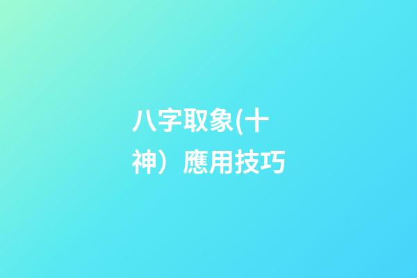 八字取象(十神）應用技巧