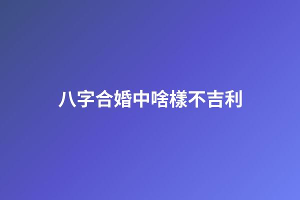八字合婚中啥樣不吉利