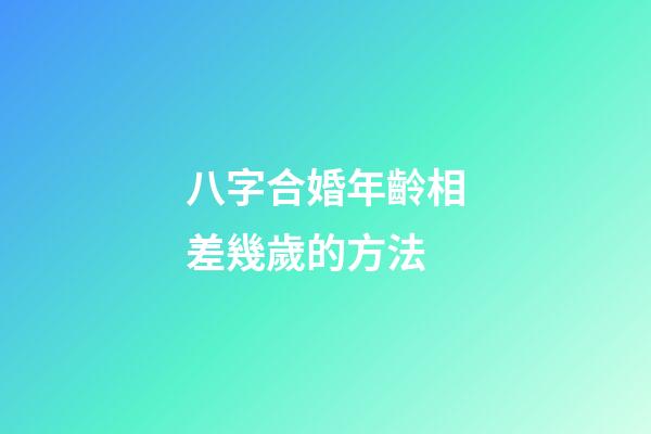 八字合婚年齡相差幾歲的方法