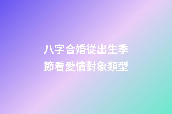 八字合婚從出生季節看愛情對象類型