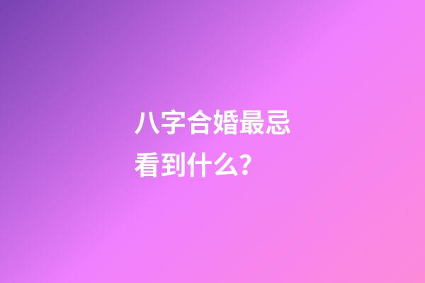 八字合婚最忌看到什么？