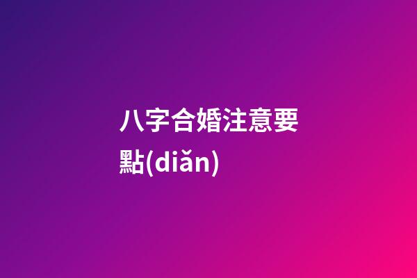 八字合婚注意要點(diǎn)