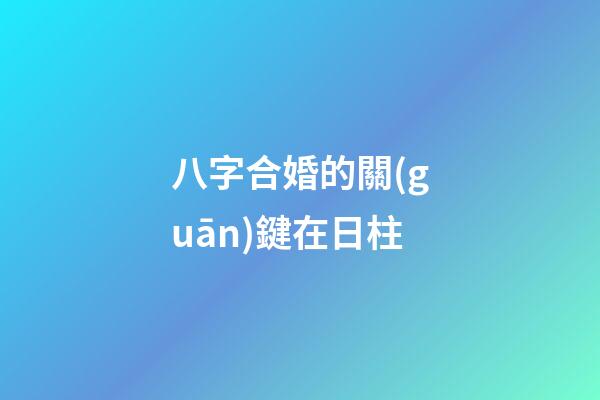八字合婚的關(guān)鍵在日柱