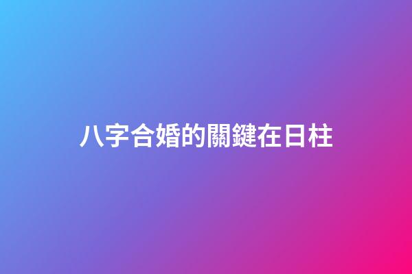 八字合婚的關鍵在日柱