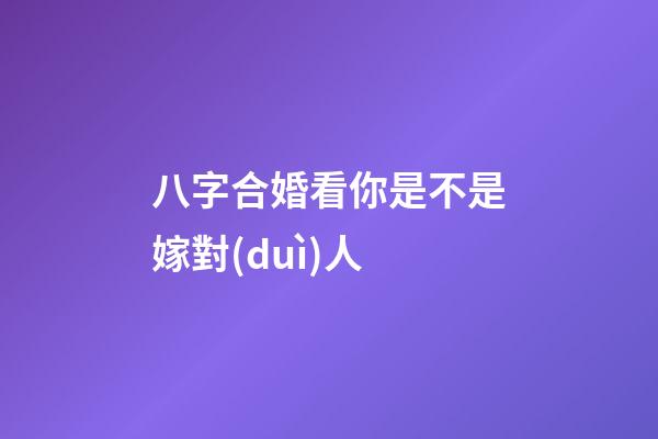 八字合婚看你是不是嫁對(duì)人