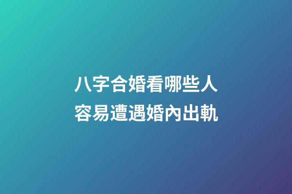 八字合婚看哪些人容易遭遇婚內出軌
