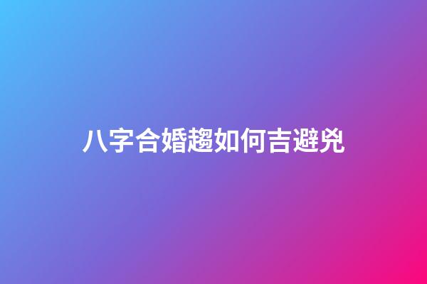 八字合婚趨如何吉避兇