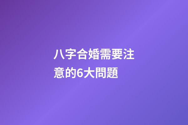 八字合婚需要注意的6大問題