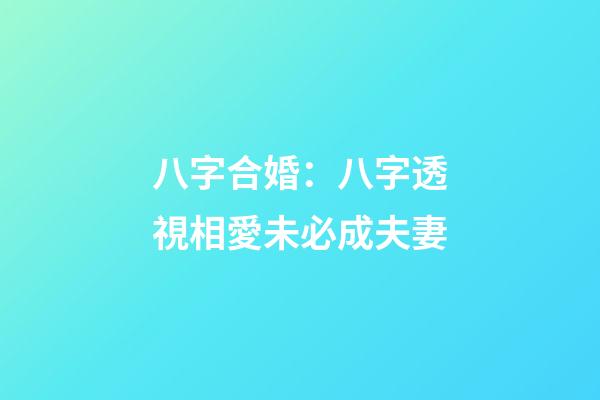 八字合婚：八字透視相愛未必成夫妻