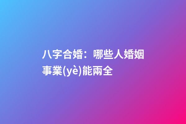 八字合婚：哪些人婚姻事業(yè)能兩全