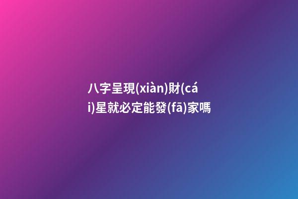 八字呈現(xiàn)財(cái)星就必定能發(fā)家嗎