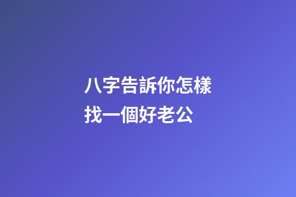 八字告訴你怎樣找一個好老公