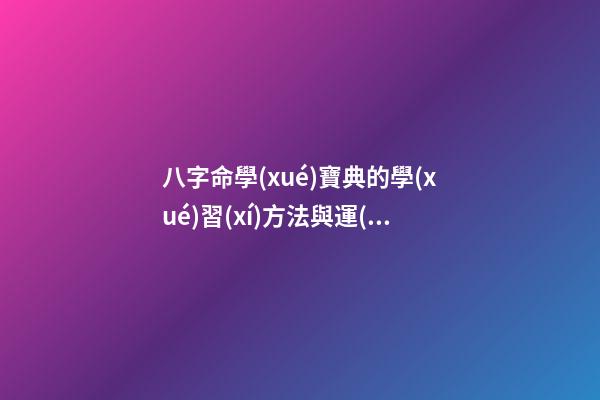 八字命學(xué)寶典的學(xué)習(xí)方法與運(yùn)用