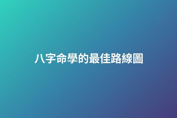 八字命學的最佳路線圖