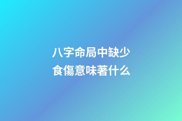 八字命局中缺少食傷意味著什么