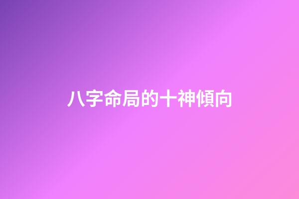 八字命局的十神傾向