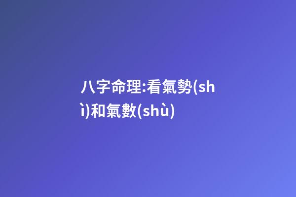 八字命理:看氣勢(shì)和氣數(shù)