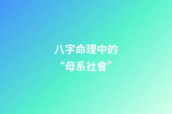 八字命理中的“母系社會”