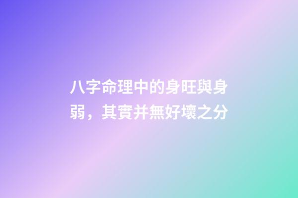 八字命理中的身旺與身弱，其實并無好壞之分