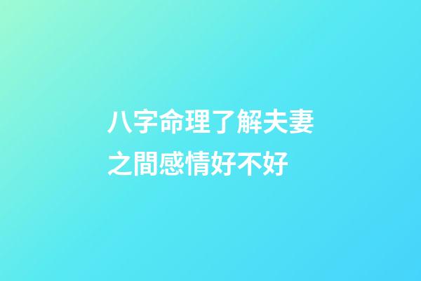 八字命理了解夫妻之間感情好不好