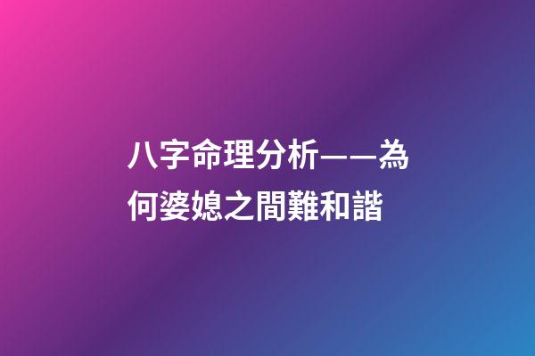 八字命理分析——為何婆媳之間難和諧