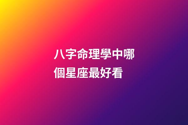 八字命理學中哪個星座最好看-第1張-星座運勢-玄機派
