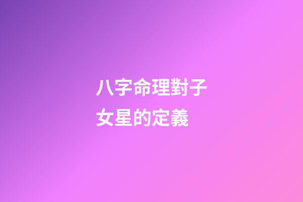 八字命理對子女星的定義
