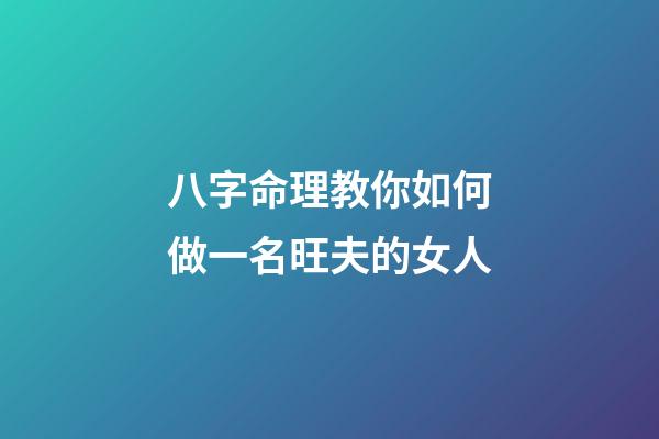 八字命理教你如何做一名旺夫的女人