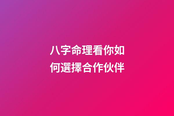 八字命理看你如何選擇合作伙伴
