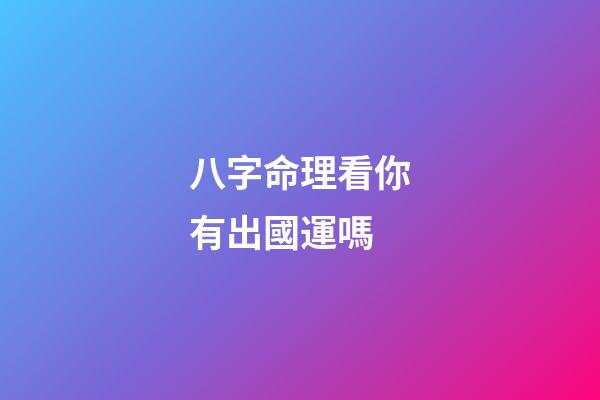 八字命理看你有出國運嗎
